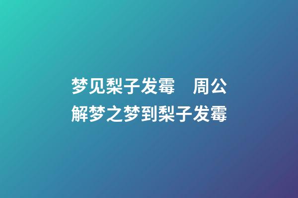 梦见梨子发霉　周公解梦之梦到梨子发霉